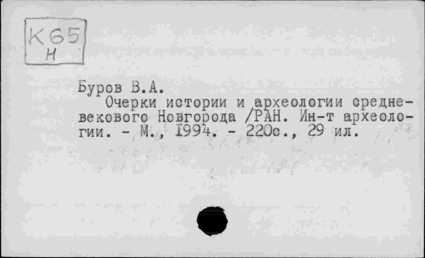 ﻿Буров В.А.
Очерки истории и археологии средневекового Новгорода /РАН. Ин-т археологии. - М., 199ч. - 22Jc.» 29 ил.